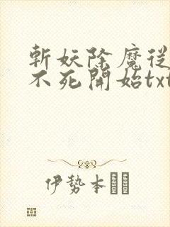 斩妖除魔从长生不死开始txt下载