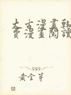 大古漫画韩漫免费漫画阅读网