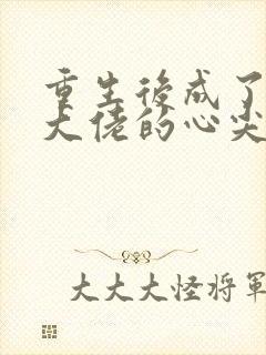 重生后成了偏执大佬的心尖宠