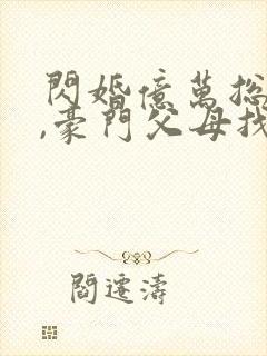 闪婚亿万总裁后,豪门父母找来了