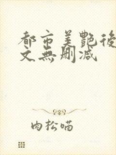 都市美艳后宫全文无删减
