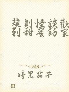 规则怪谈欢迎来到甜蜜的家免费全文在线阅读封面