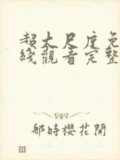超大尺度免费在线观看完整版无删减