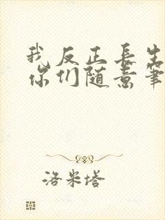 我反正长生不死你们随意笔趣阁