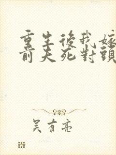 重生后我嫁给了前夫死对头