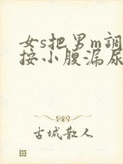 女s把男m调教按小腹漏尿小说