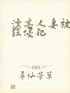 漂亮人妻被公疯狂侵犯