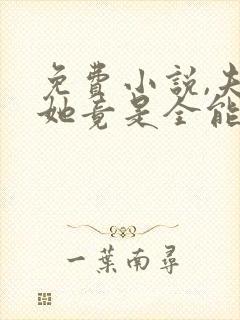 免费小说,夫人她竟是全能大佬