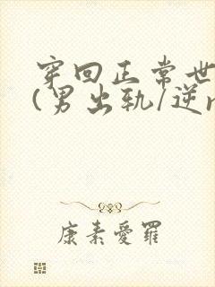 穿回正常世界后(男出轨/逆ntr)作者:穿