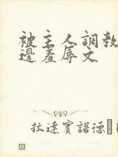 被主人调教边c边羞辱文