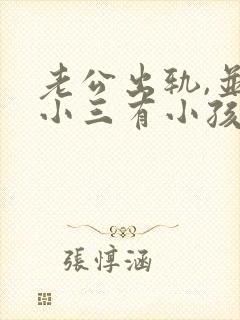老公出轨,并和小三有小孩了.我该怎么办