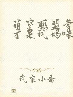 萌宝联盟爹地这才是我妈咪短剧