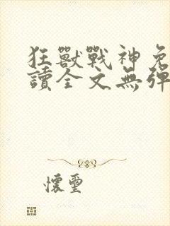 狂兽战神免费阅读全文无弹窗