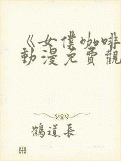 《女仆咖啡馆》动漫免费观看