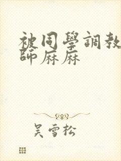 被同学调教的教师麻麻