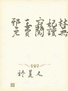 邪王宠妃林慧瑾免费阅读无弹窗