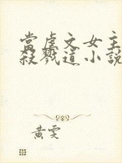 当虐文女主修了杀戮道小说txt