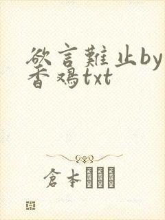 欲言难止by麦香鸡txt