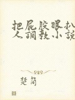 把屁股眼扒开主人调教小说
