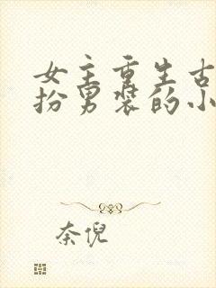 女主重生古代女扮男装的小说推荐