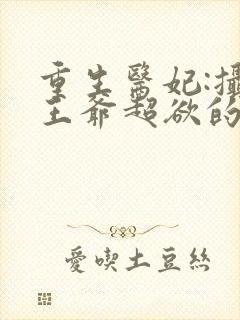 重生医妃:摄政王爷超欲的