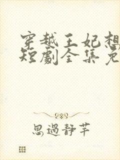 穿越王妃想和离短剧全集免费观看