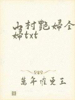 山村艳妇全肉乱妇txt
