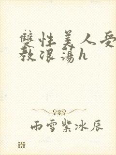 双性美人受被调教浪荡h
