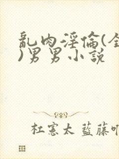 乱肉淫伦(全肉)男男小说封面