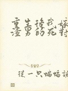 重生后我嫁给了渣男的死对头全本