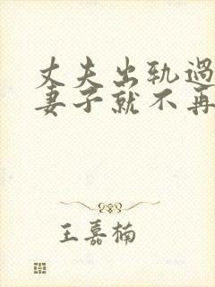丈夫出轨过之后妻子就不再在乎他