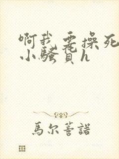 啊我要操死你个小骚货h