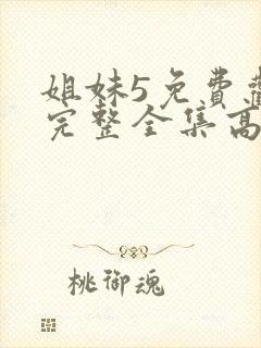 姐妹5免费观看完整全集高清