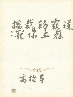 总裁的霸道专制:宠你上瘾