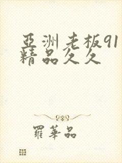 亚洲老板91色精品久久