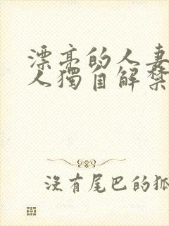 漂亮的人妻被黑人独自解禁
