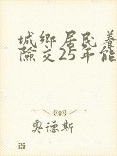 城乡居民养老保险交25年能领多少钱