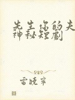 先生你的夫人好神秘短剧