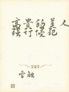 高贵的美人妻被强行侵犯