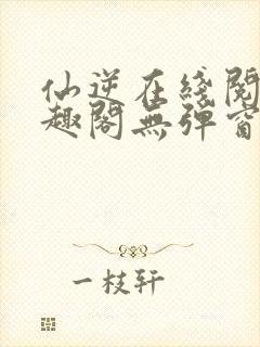 仙逆在线阅读笔趣阁无弹窗