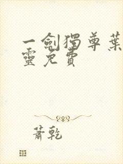 一剑独尊叶玄叶灵免费