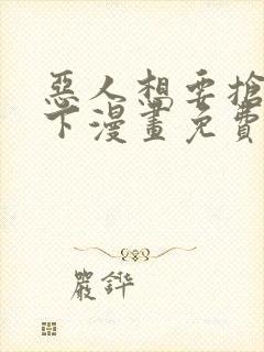 恶人想要抢救一下漫画免费漫画网