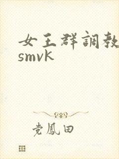 女王群调教男奴smvk