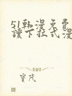 51韩漫免费阅读下拉式漫画