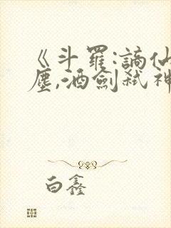 《斗罗:谪仙临尘,酒剑弑神》