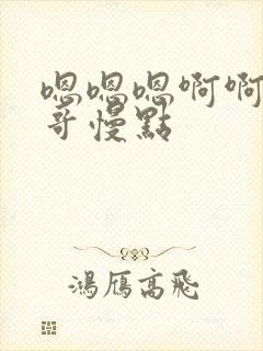 嗯嗯嗯啊啊啊哥哥慢点