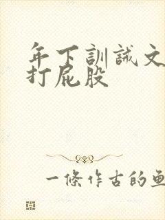 年下训诫文sp打屁股