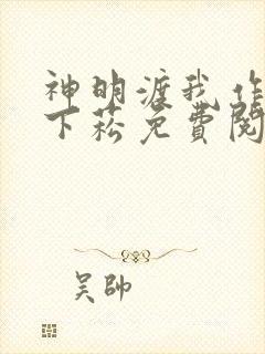 神明渡我作者雾下菘免费阅读