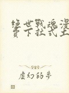 绝世战魂漫画免费下拉式土豪漫画