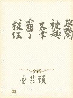 校霸又被学神逮住了笔趣阁免费阅读